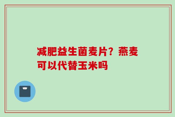 益生菌麦片？燕麦可以代替玉米吗