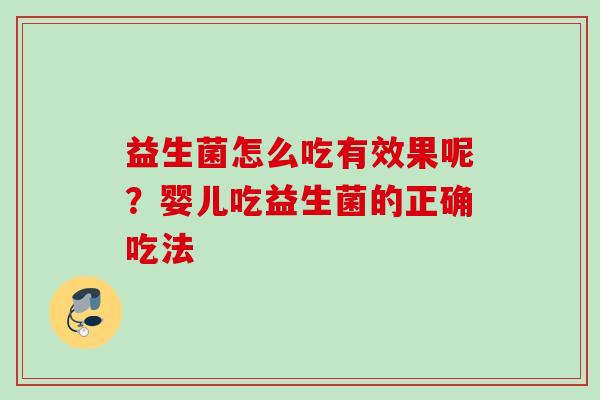 益生菌怎么吃有效果呢?婴儿吃益生菌的正确吃法 益生菌怎么吃有效果呢?婴儿吃益生菌的正确吃法
