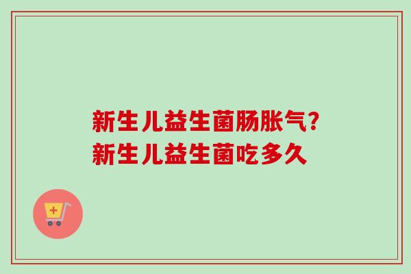 新生儿益生菌肠?新生儿益生菌吃多久 新生儿益生菌肠?新生儿益生菌吃多久
