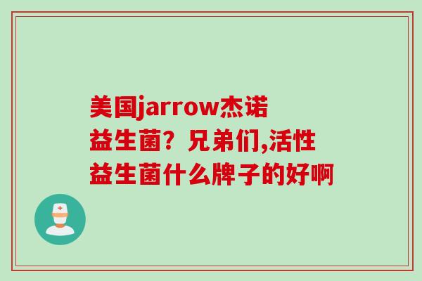 美国jarrow杰诺益生菌?兄弟们,活性益生菌什么牌子的好啊 美国jarrow杰诺益生菌?兄弟们,活性益生菌什么牌子的好啊