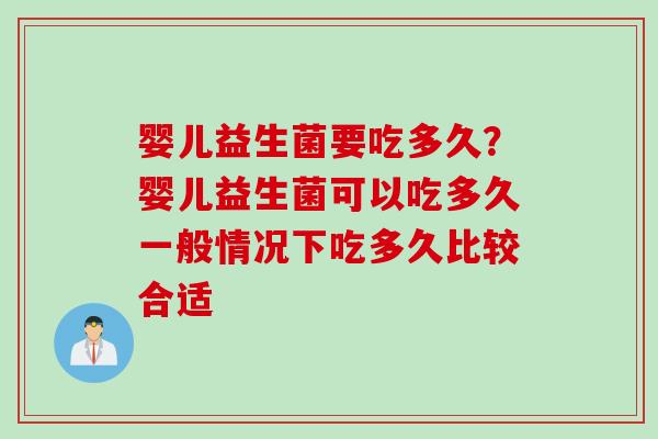 婴儿益生菌要吃多久?婴儿益生菌可以吃多久一般情况下吃多久比较合适 婴儿益生菌要吃多久?婴儿益生菌可以吃多久一般情况下吃多久比较合适