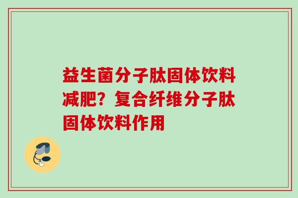益生菌分子肽固体饮料?复合纤维分子肽固体饮料作用 益生菌分子肽固体饮料?复合纤维分子肽固体饮料作用