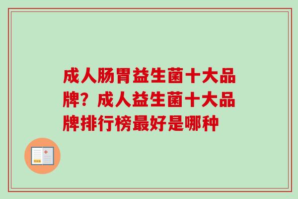 成人肠胃益生菌十大品牌?成人益生菌十大品牌排行榜好是哪种 成人肠胃益生菌十大品牌?成人益生菌十大品牌排行榜好是哪种