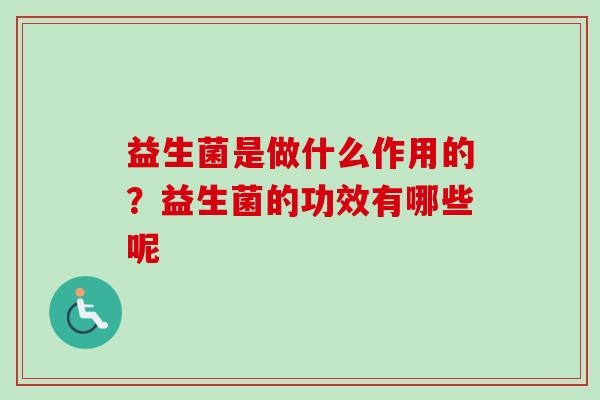 益生菌是做什么作用的？益生菌的功效有哪些呢