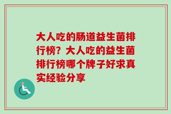 大人吃的肠道益生菌排行榜?大人吃的益生菌排行榜哪个牌子好求真实经验分享 大人吃的肠道益生菌排行榜?大人吃的益生菌排行榜哪个牌子好求真实经验分享