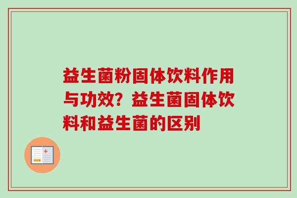 益生菌粉固体饮料作用与功效？益生菌固体饮料和益生菌的区别