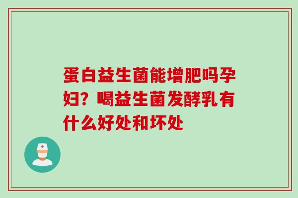 蛋白益生菌能增肥吗孕妇？喝益生菌发酵乳有什么好处和坏处
