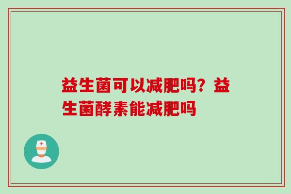 益生菌可以吗?益生菌酵素能吗 益生菌可以吗?益生菌酵素能吗