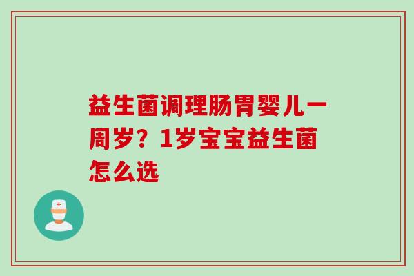 益生菌调理肠胃婴儿一周岁?1岁宝宝益生菌怎么选 益生菌调理肠胃婴儿一周岁?1岁宝宝益生菌怎么选