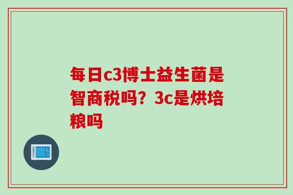 每日c3博士益生菌是智商税吗？3c是烘培粮吗