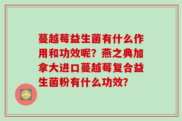 蔓越莓益生菌有什么作用和功效呢？燕之典加拿大进口蔓越莓复合益生菌粉有什么功效？