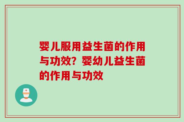 婴儿服用益生菌的作用与功效？婴幼儿益生菌的作用与功效