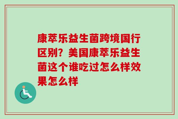 康萃乐益生菌跨境国行区别?美国康萃乐益生菌这个谁吃过怎么样效果怎么样 康萃乐益生菌跨境国行区别?美国康萃乐益生菌这个谁吃过怎么样效果怎么样