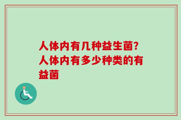 人体内有几种益生菌?人体内有多少种类的有益菌 人体内有几种益生菌?人体内有多少种类的有益菌