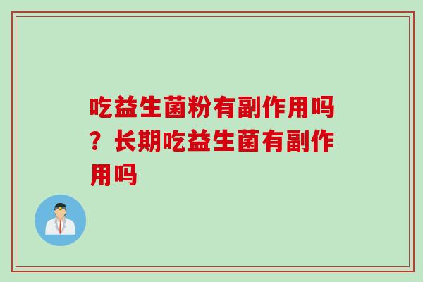 吃益生菌粉有副作用吗？长期吃益生菌有副作用吗