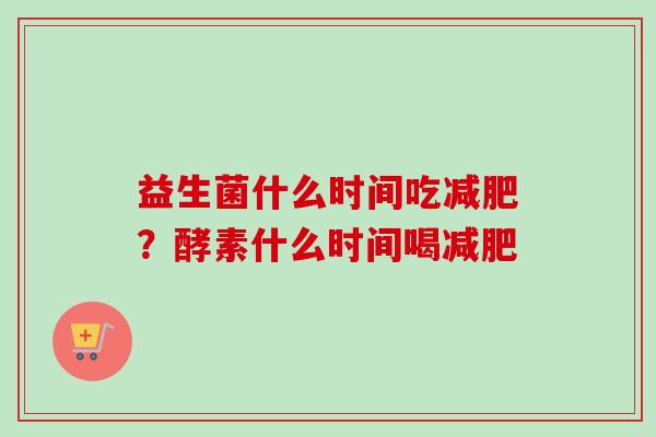 益生菌什么时间吃?酵素什么时间喝 益生菌什么时间吃?酵素什么时间喝