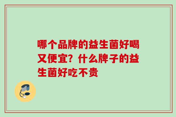 哪个品牌的益生菌好喝又便宜?什么牌子的益生菌好吃不贵 哪个品牌的益生菌好喝又便宜?什么牌子的益生菌好吃不贵