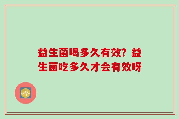 益生菌喝多久有效?益生菌吃多久才会有效呀 益生菌喝多久有效?益生菌吃多久才会有效呀