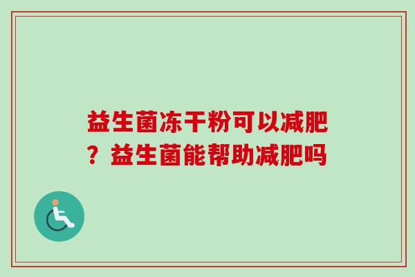 益生菌冻干粉可以？益生菌能帮助吗