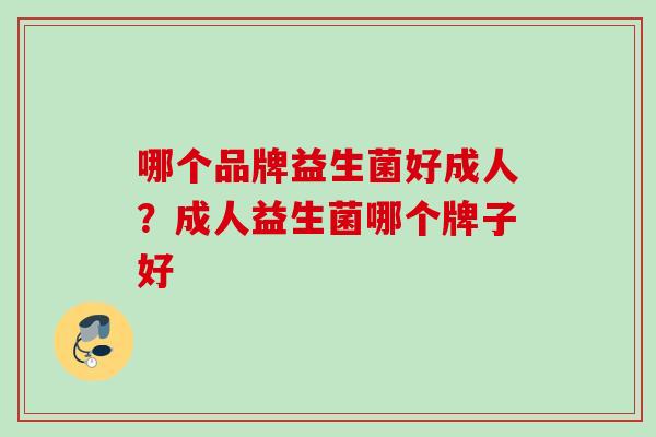 哪个品牌益生菌好成人？成人益生菌哪个牌子好