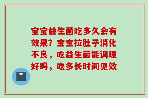 宝宝益生菌吃多久会有效果？宝宝拉肚子，吃益生菌能调理好吗，吃多长时间见效