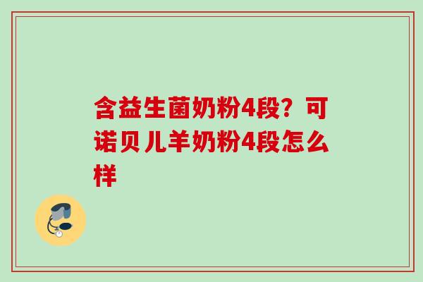 含益生菌奶粉4段？可诺贝儿羊奶粉4段怎么样