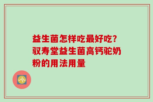益生菌怎样吃好吃？驭寿堂益生菌高钙驼奶粉的用法用量