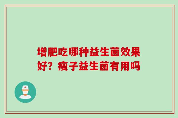 增肥吃哪种益生菌效果好？瘦子益生菌有用吗