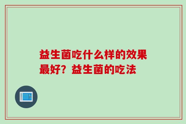 益生菌吃什么样的效果好？益生菌的吃法