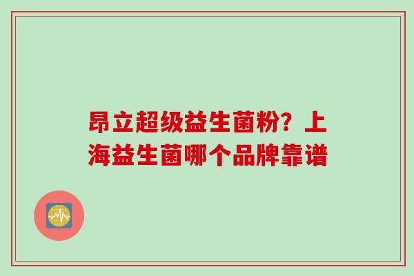 昂立超级益生菌粉？上海益生菌哪个品牌靠谱