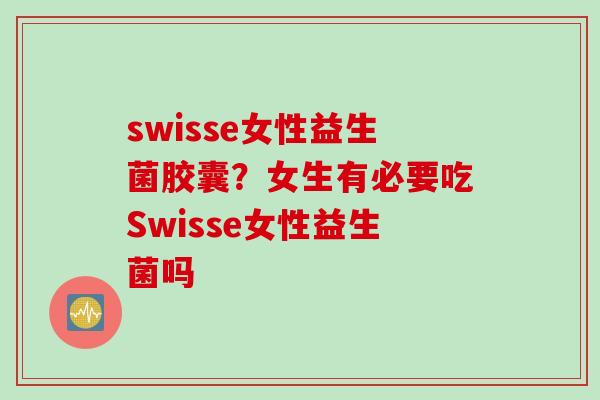 swisse女性益生菌胶囊？女生有必要吃Swisse女性益生菌吗