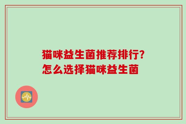 猫咪益生菌推荐排行？怎么选择猫咪益生菌