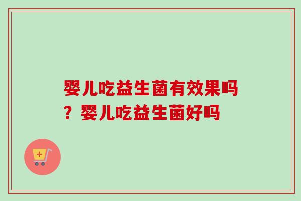 婴儿吃益生菌有效果吗？婴儿吃益生菌好吗