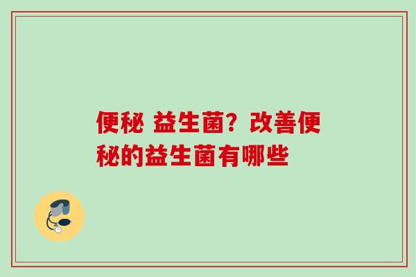  益生菌？改善的益生菌有哪些