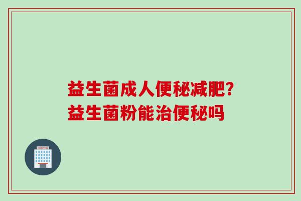 益生菌成人？益生菌粉能吗