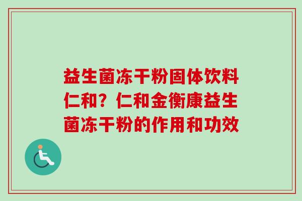 益生菌冻干粉固体饮料仁和？仁和金衡康益生菌冻干粉的作用和功效