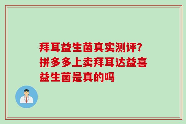 拜耳益生菌真实测评？拼多多上卖拜耳达益喜益生菌是真的吗