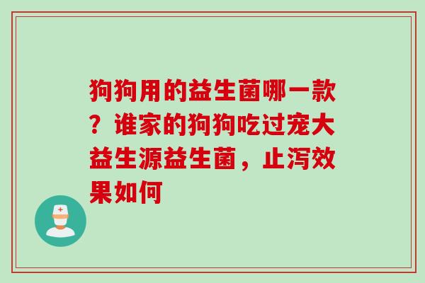 狗狗用的益生菌哪一款？谁家的狗狗吃过宠大益生源益生菌，止泻效果如何