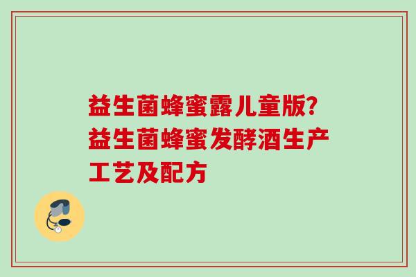 益生菌蜂蜜露儿童版？益生菌蜂蜜发酵酒生产工艺及配方