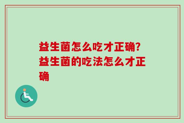 益生菌怎么吃才正确？益生菌的吃法怎么才正确