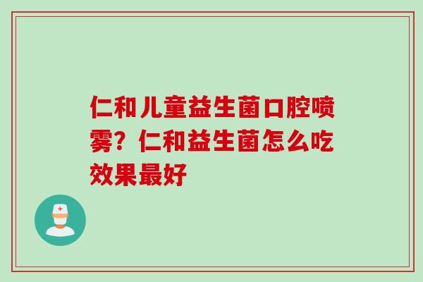 仁和儿童益生菌口腔喷雾？仁和益生菌怎么吃效果好