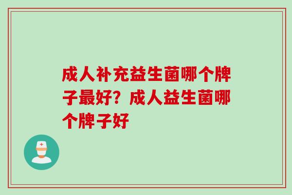 成人补充益生菌哪个牌子好？成人益生菌哪个牌子好
