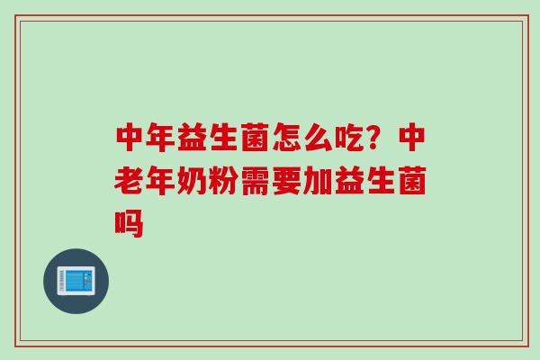 中年益生菌怎么吃？中老年奶粉需要加益生菌吗