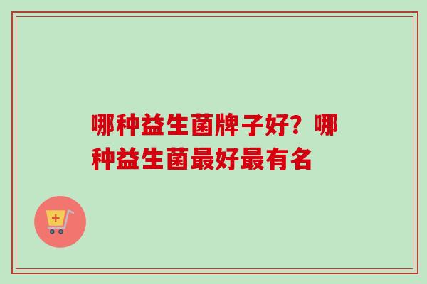 哪种益生菌牌子好？哪种益生菌好有名