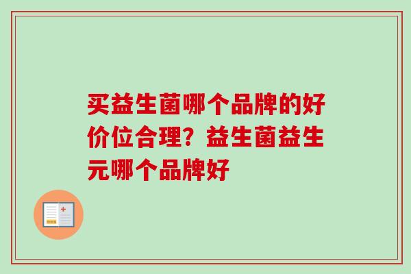 买益生菌哪个品牌的好价位合理？益生菌益生元哪个品牌好