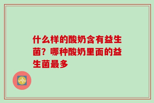 什么样的酸奶含有益生菌？哪种酸奶里面的益生菌多