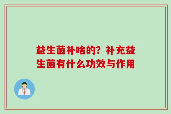 益生菌补啥的？补充益生菌有什么功效与作用