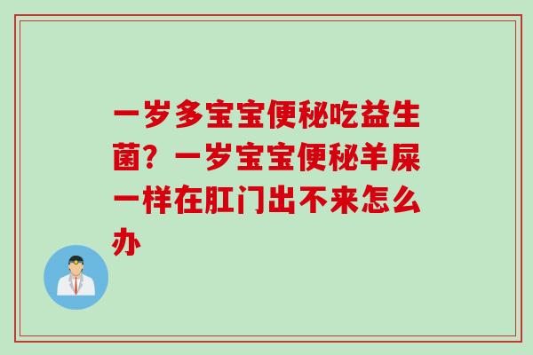 一岁多宝宝吃益生菌？一岁宝宝羊屎一样在肛门出不来怎么办