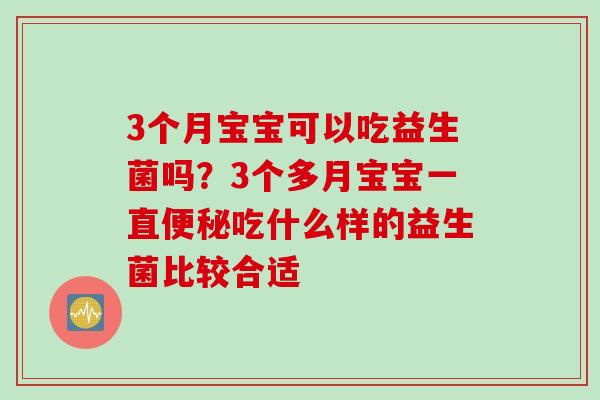 3个月宝宝可以吃益生菌吗？3个多月宝宝一直吃什么样的益生菌比较合适