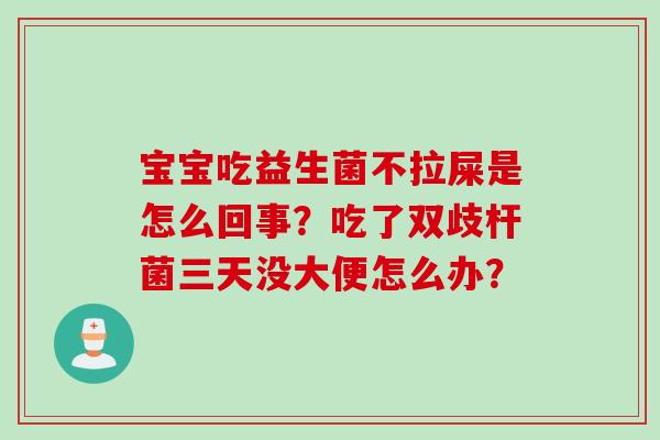 宝宝吃益生菌不拉屎是怎么回事？吃了双歧杆菌三天没大便怎么办？